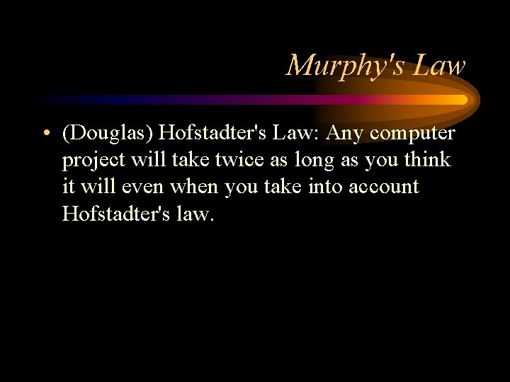 Murphy's Law • (Douglas) Hofstadter's Law: Any computer project will take twice as long