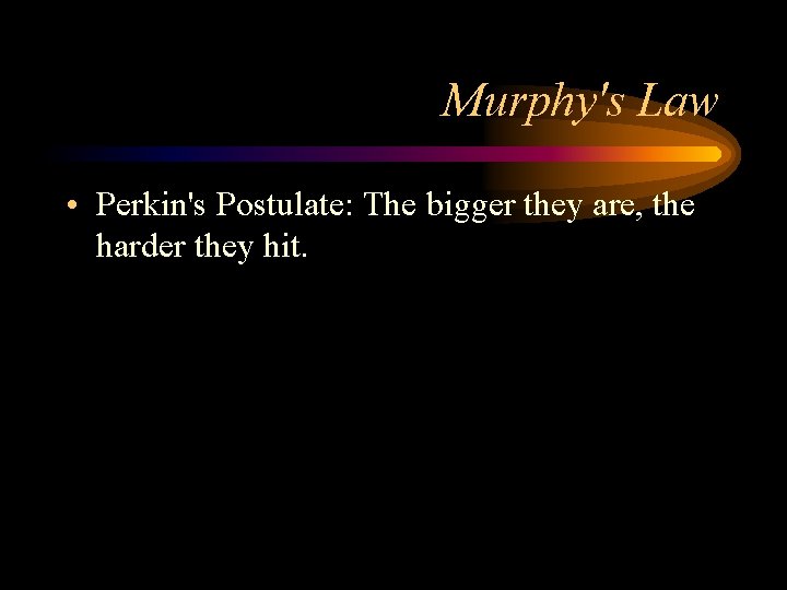 Murphy's Law • Perkin's Postulate: The bigger they are, the harder they hit. 