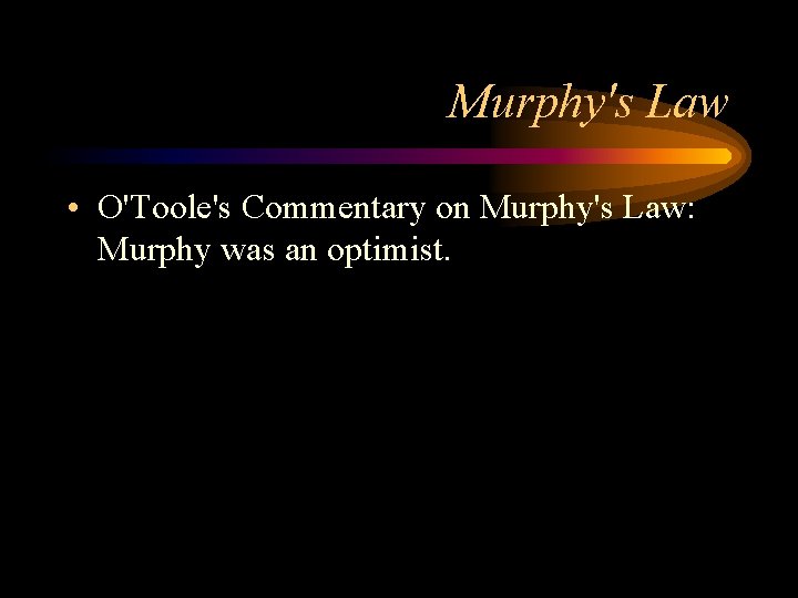 Murphy's Law • O'Toole's Commentary on Murphy's Law: Murphy was an optimist. 