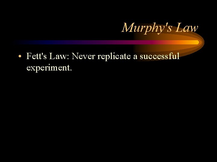 Murphy's Law • Fett's Law: Never replicate a successful experiment. 