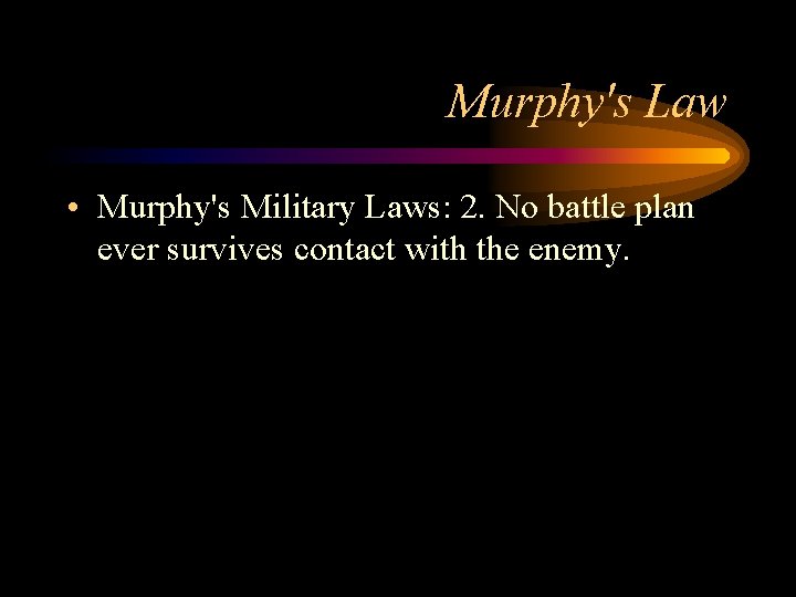 Murphy's Law • Murphy's Military Laws: 2. No battle plan ever survives contact with
