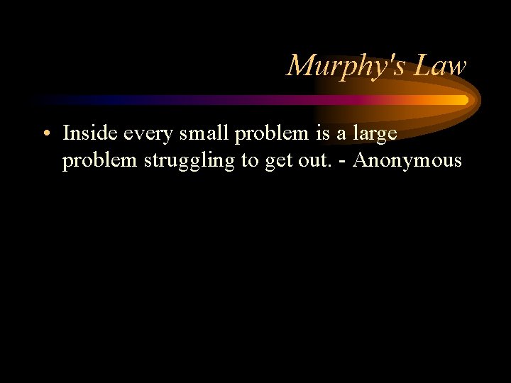 Murphy's Law • Inside every small problem is a large problem struggling to get