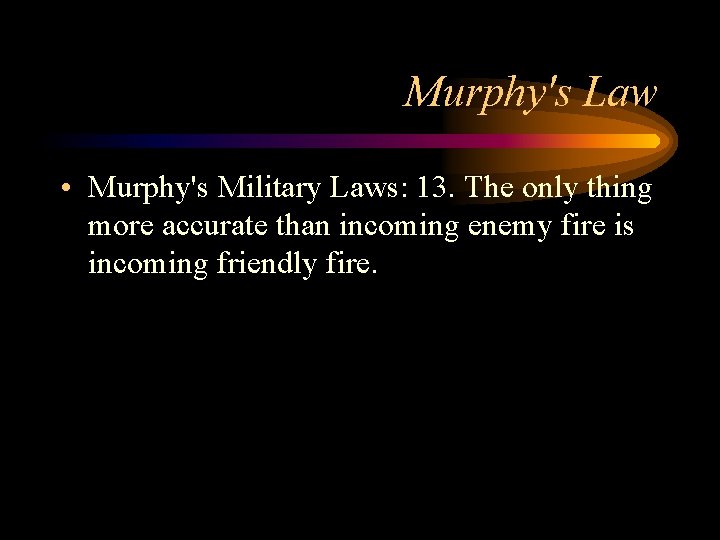 Murphy's Law • Murphy's Military Laws: 13. The only thing more accurate than incoming