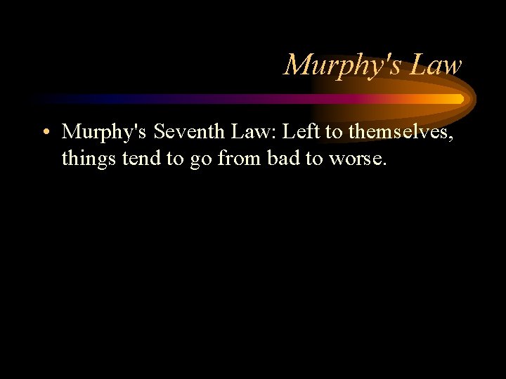 Murphy's Law • Murphy's Seventh Law: Left to themselves, things tend to go from