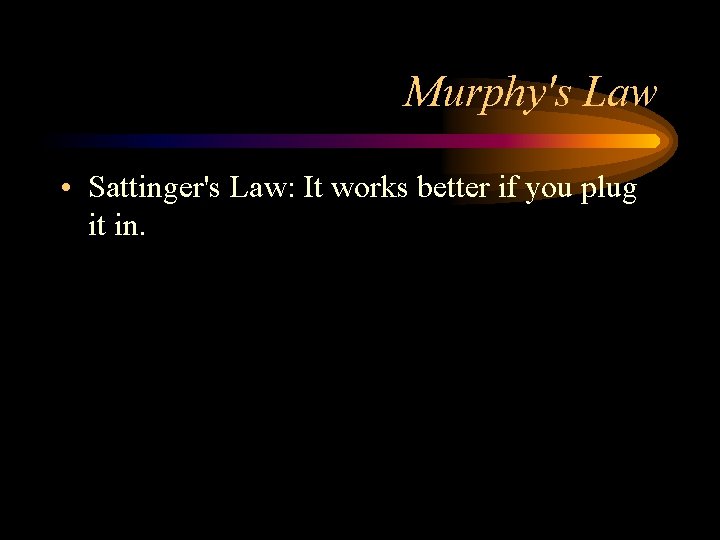 Murphy's Law • Sattinger's Law: It works better if you plug it in. 