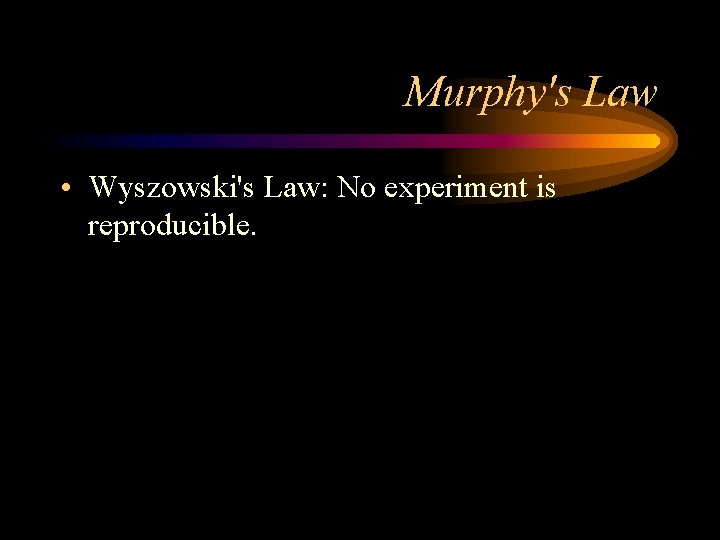 Murphy's Law • Wyszowski's Law: No experiment is reproducible. 
