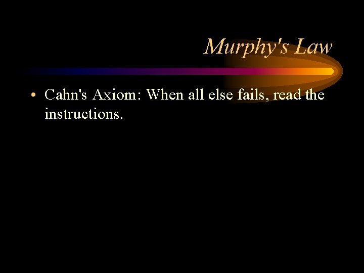 Murphy's Law • Cahn's Axiom: When all else fails, read the instructions. 