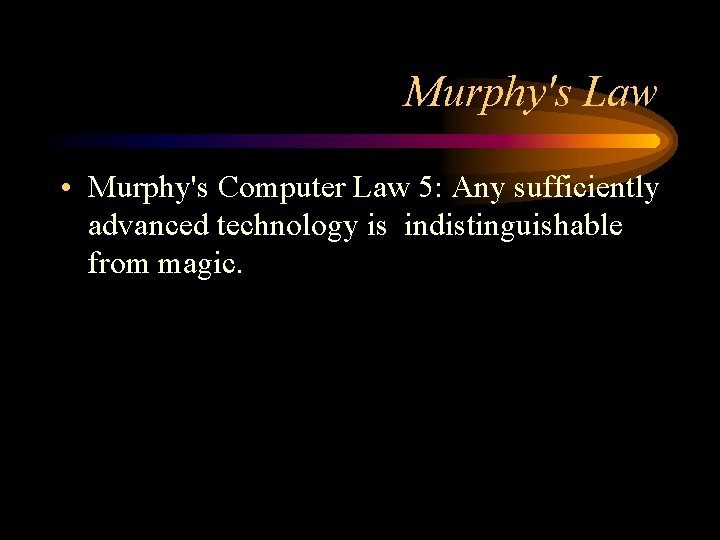 Murphy's Law • Murphy's Computer Law 5: Any sufficiently advanced technology is indistinguishable from