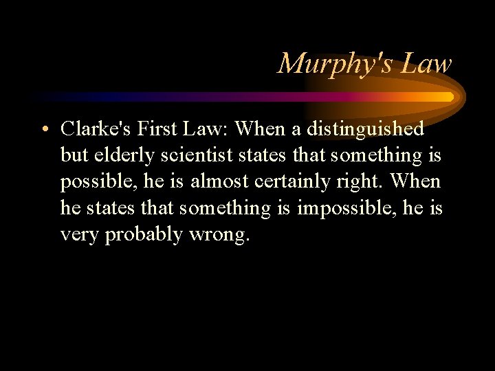 Murphy's Law • Clarke's First Law: When a distinguished but elderly scientist states that