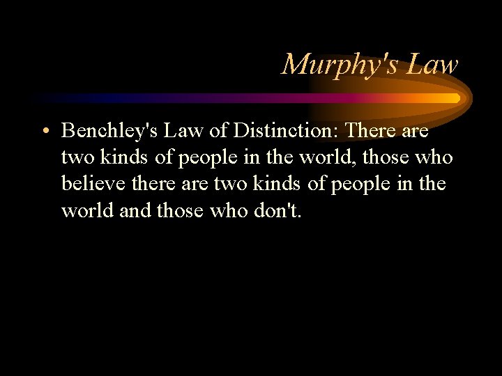 Murphy's Law • Benchley's Law of Distinction: There are two kinds of people in