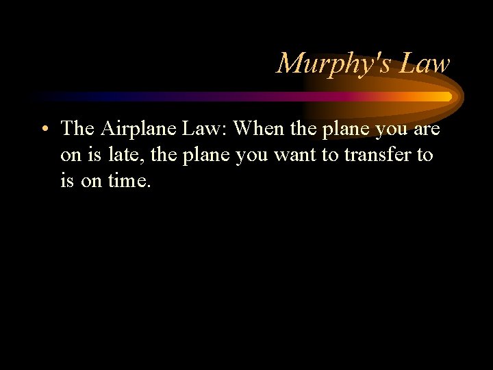 Murphy's Law • The Airplane Law: When the plane you are on is late,