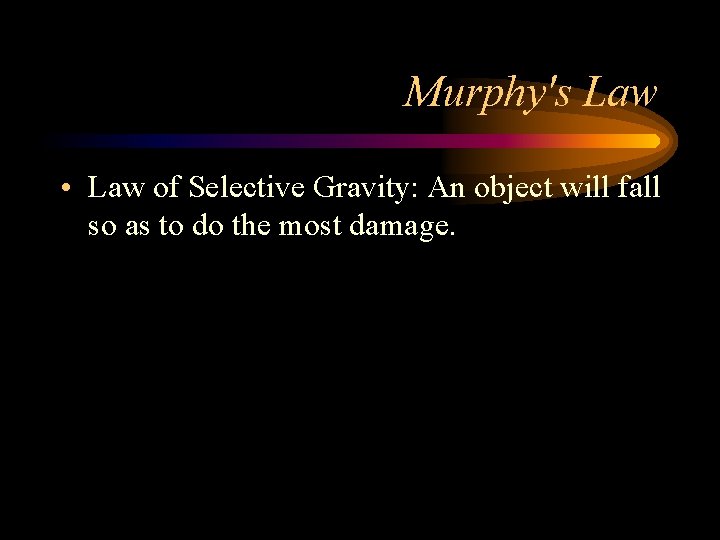 Murphy's Law • Law of Selective Gravity: An object will fall so as to