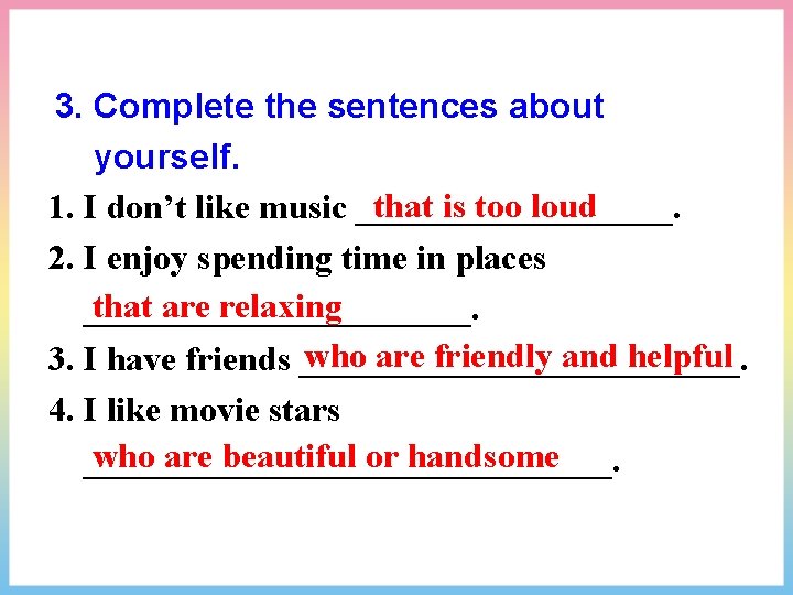 3. Complete the sentences about yourself. that is too loud 1. I don’t like