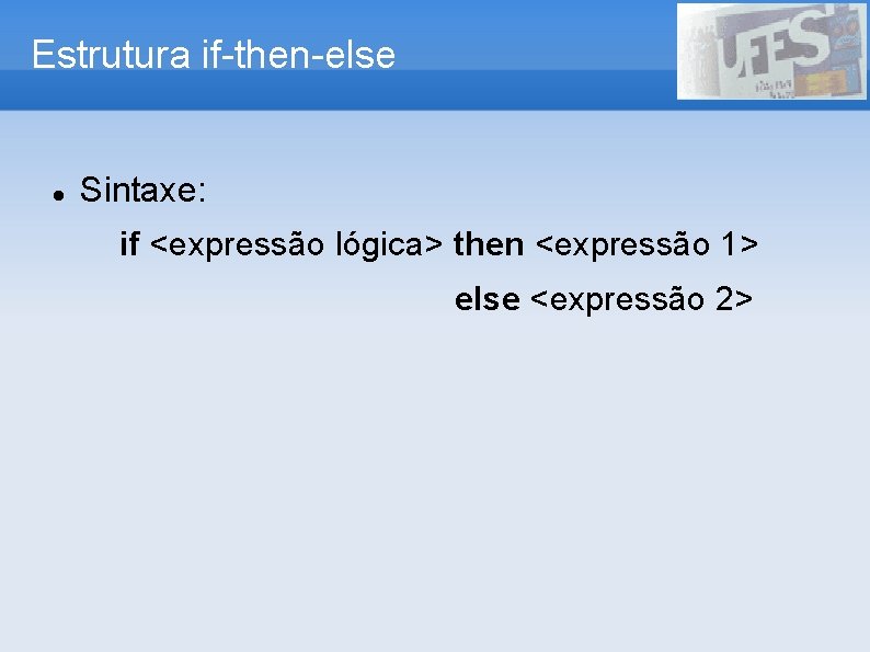 Estrutura if-then-else Sintaxe: if <expressão lógica> then <expressão 1> else <expressão 2> 