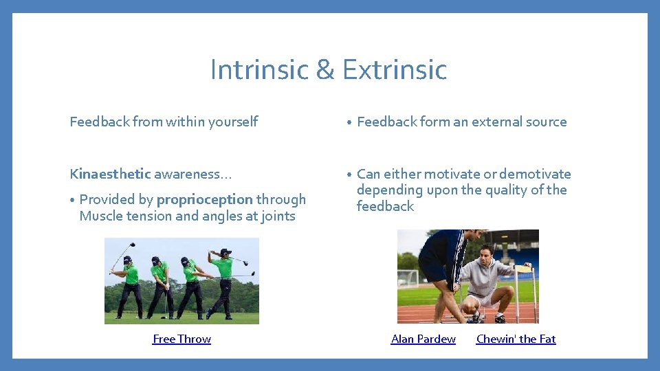 Intrinsic & Extrinsic Feedback from within yourself • Feedback form an external source Kinaesthetic