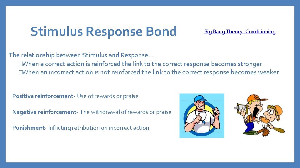 Stimulus Response Bond Big Bang Theory- Conditioning The relationship between Stimulus and Response… �When