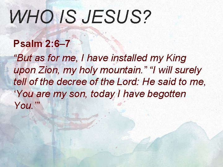 WHO IS JESUS? Psalm 2: 6– 7 “But as for me, I have installed