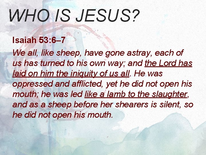 WHO IS JESUS? Isaiah 53: 6– 7 We all, like sheep, have gone astray,