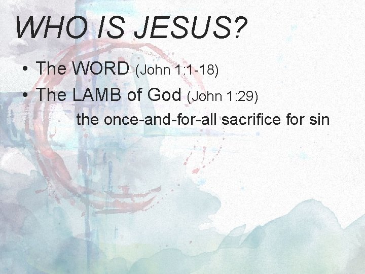 WHO IS JESUS? • The WORD (John 1: 1 -18) • The LAMB of