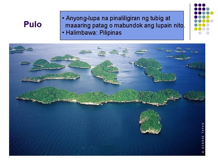 Pulo • Anyong-lupa na pinaliligiran ng tubig at maaaring patag o mabundok ang lupain Pulo • Anyong-lupa na pinaliligiran ng tubig at maaaring patag o mabundok ang lupain
