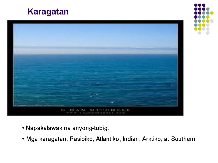 Karagatan • Napakalawak na anyong-tubig. • Mga karagatan: Pasipiko, Atlantiko, Indian, Arktiko, at Southern Karagatan • Napakalawak na anyong-tubig. • Mga karagatan: Pasipiko, Atlantiko, Indian, Arktiko, at Southern