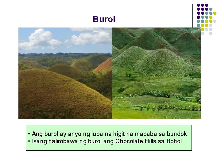 Burol • Ang burol ay anyo ng lupa na higit na mababa sa bundok Burol • Ang burol ay anyo ng lupa na higit na mababa sa bundok