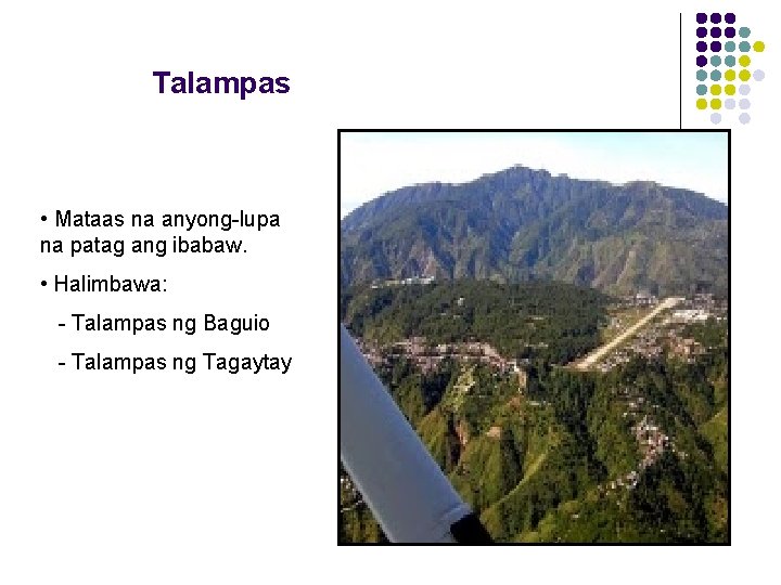 Talampas • Mataas na anyong-lupa na patag ang ibabaw. • Halimbawa: - Talampas ng Talampas • Mataas na anyong-lupa na patag ang ibabaw. • Halimbawa: - Talampas ng