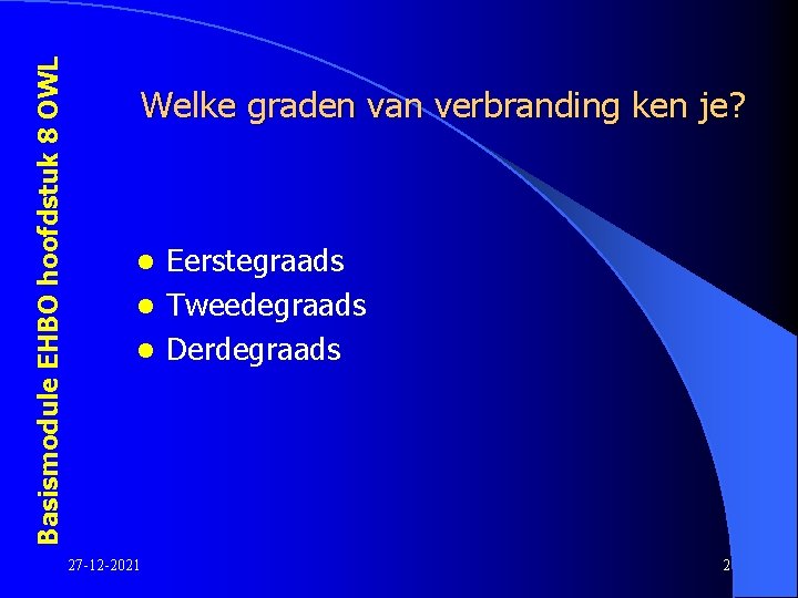 Basismodule EHBO hoofdstuk 8 OWL Welke graden van verbranding ken je? Eerstegraads l Tweedegraads