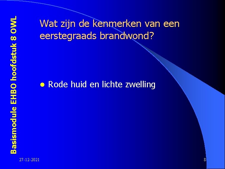 Basismodule EHBO hoofdstuk 8 OWL Wat zijn de kenmerken van eerstegraads brandwond? l 27