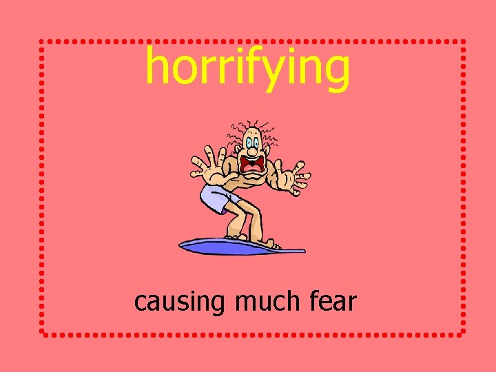 horrifying causing much fear 