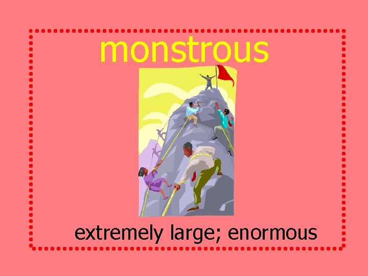 monstrous extremely large; enormous 