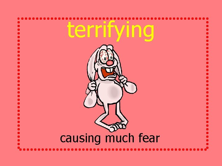 terrifying causing much fear 
