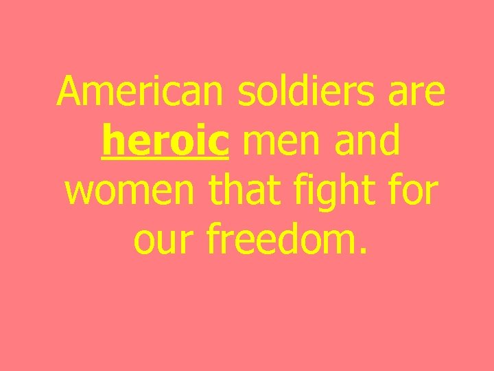 American soldiers are heroic men and women that fight for our freedom. 