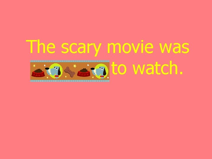 The scary movie was horrifying to watch. 