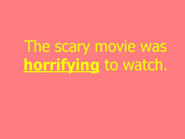 The scary movie was horrifying to watch. 