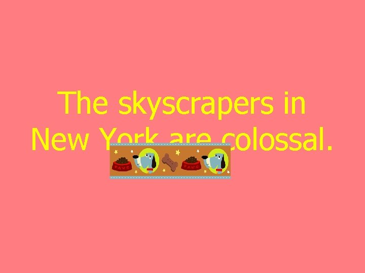 The skyscrapers in New York are colossal. 