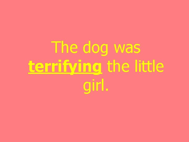 The dog was terrifying the little girl. 