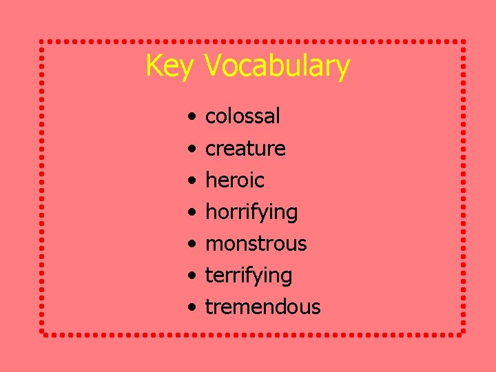 Key Vocabulary • • colossal creature heroic horrifying monstrous terrifying tremendous 