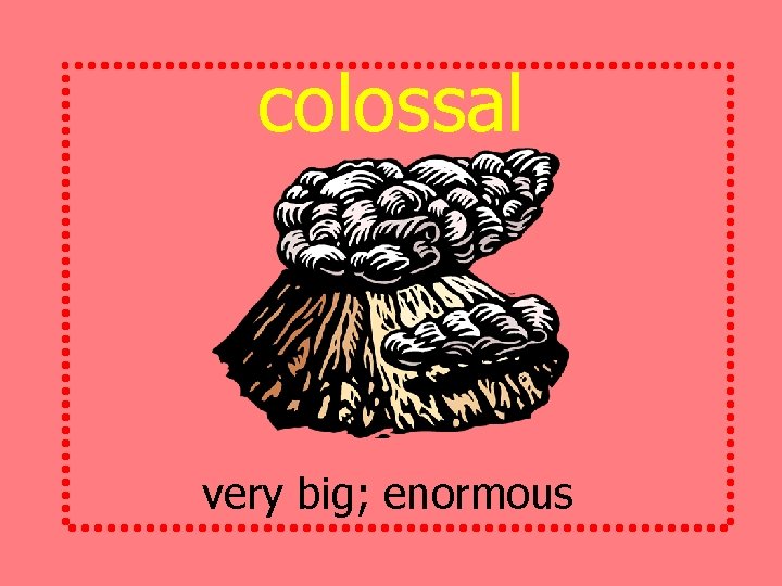 colossal very big; enormous 