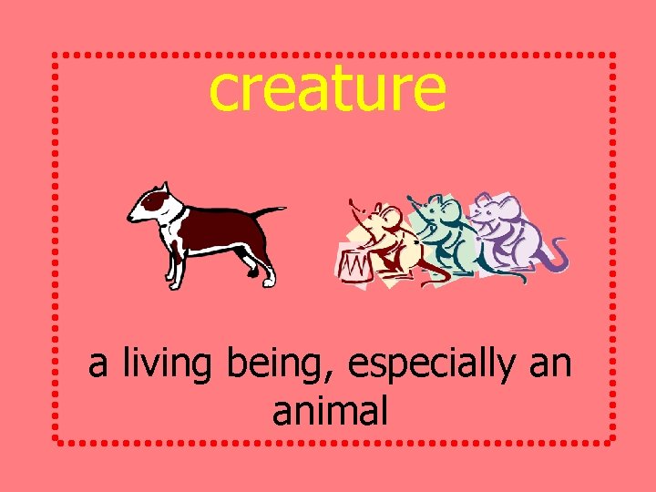 creature a living being, especially an animal 