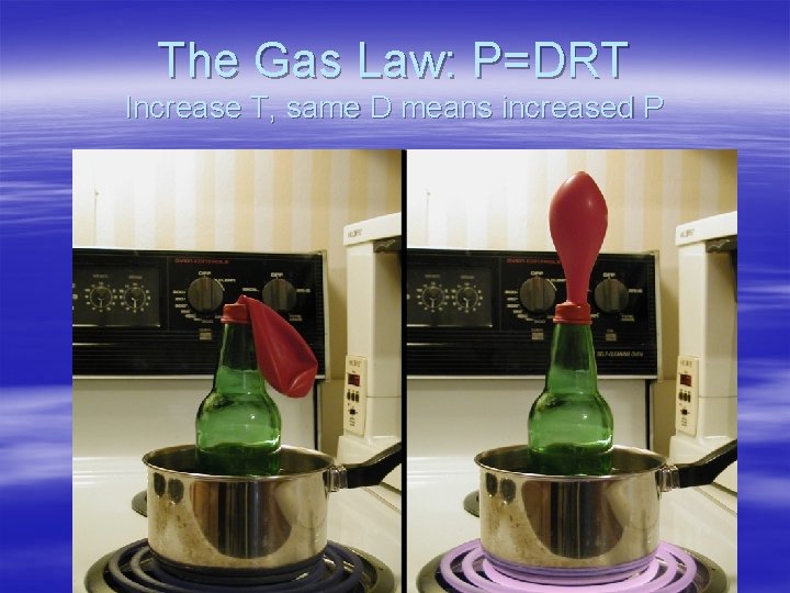 The Gas Law: P=DRT Increase T, same D means increased P 