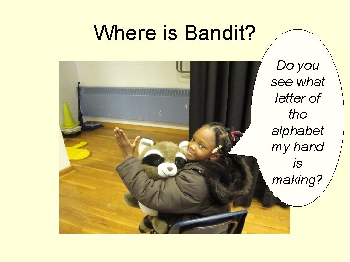 Where is Bandit? Do you see what letter of the alphabet my hand is