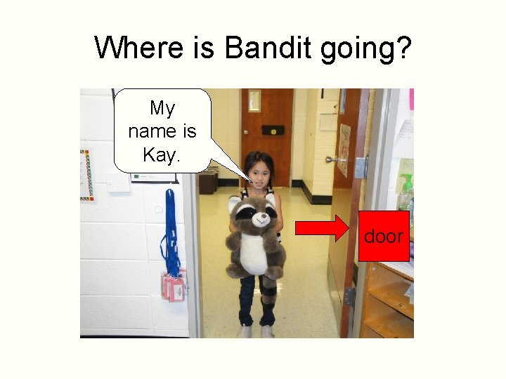 Where is Bandit going? My name is Kay. door 
