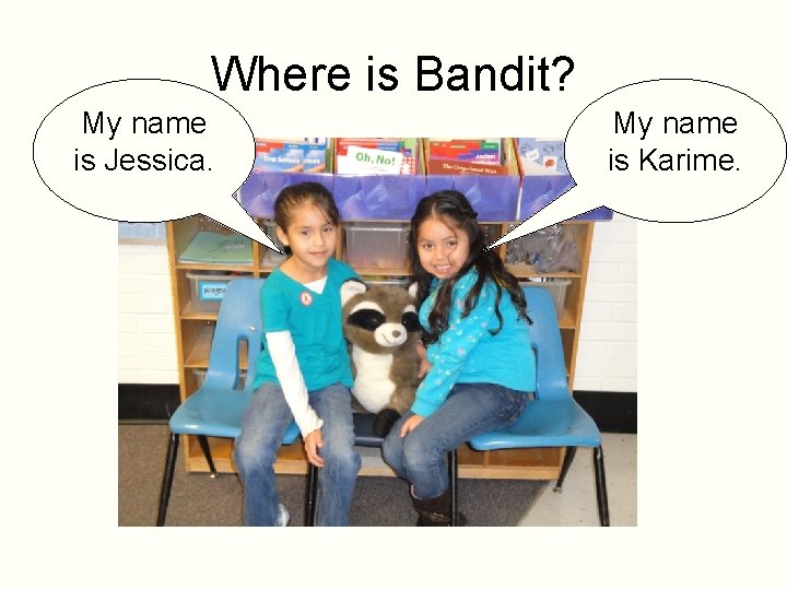 Where is Bandit? My name is Jessica. My name is Karime. 