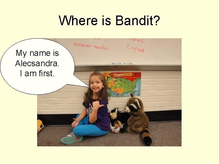 Where is Bandit? My name is Alecsandra. I am first. 