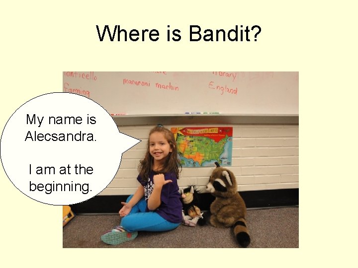 Where is Bandit? My name is Alecsandra. I am at the beginning. 
