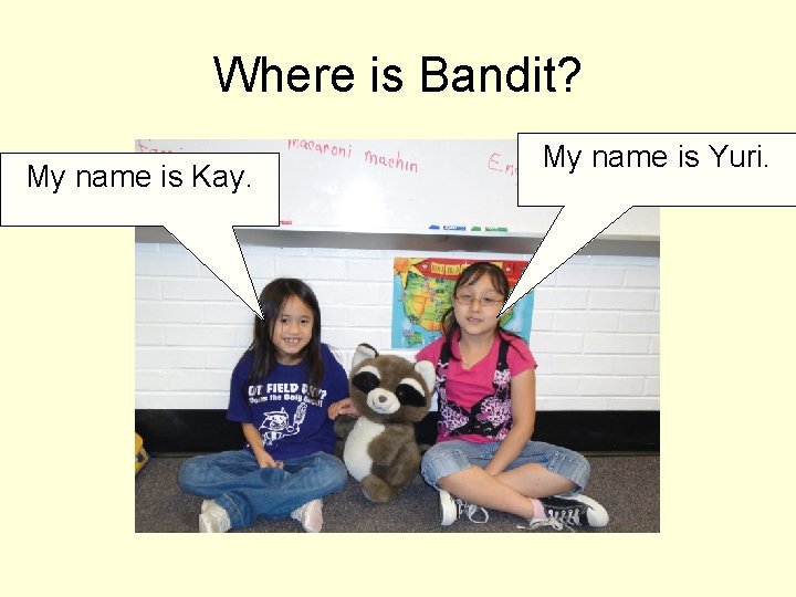 Where is Bandit? My name is Kay. My name is Yuri. 