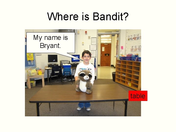 Where is Bandit? My name is Bryant. table 