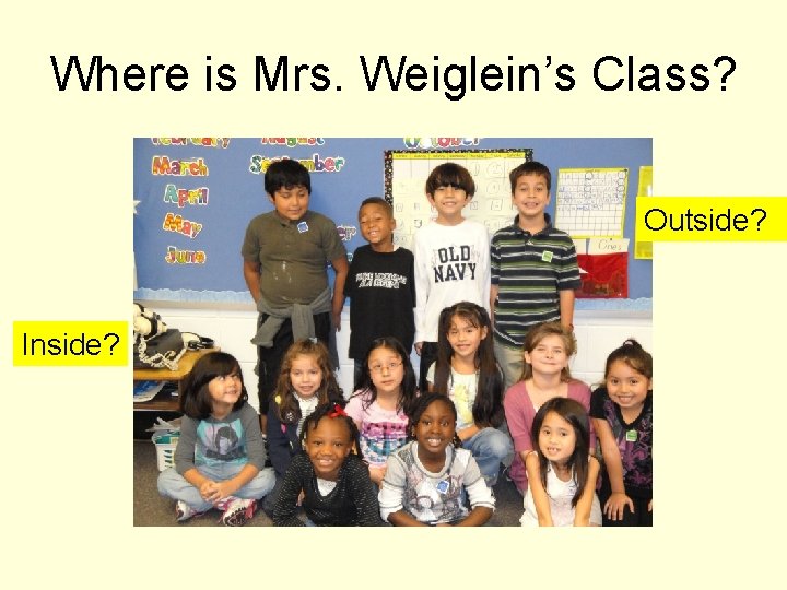 Where is Mrs. Weiglein’s Class? Outside? Inside? 