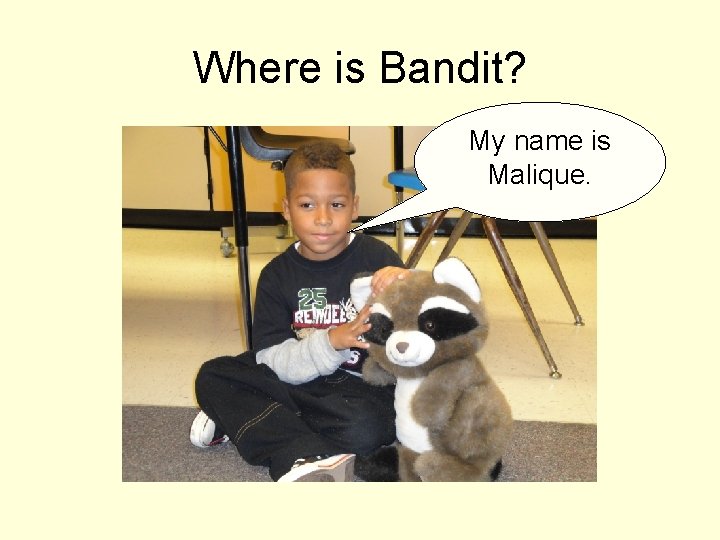 Where is Bandit? My name is Malique. 